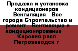 Продажа и установка кондиционеров. Вентиляция - Все города Строительство и ремонт » Вентиляция и кондиционирование   . Карелия респ.,Петрозаводск г.